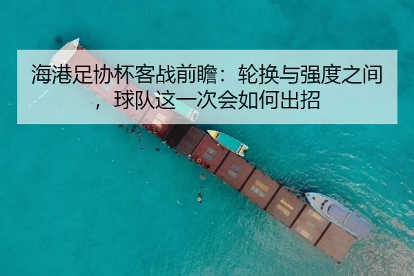 海港足协杯客战前瞻：轮换与强度之间，球队这一次会如何出招